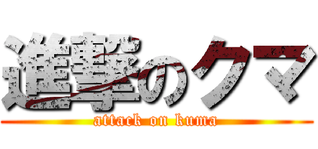 進撃のクマ (attack on kuma)