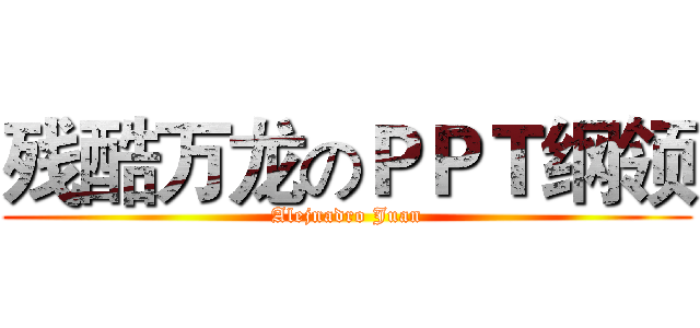 残酷万龙のＰＰＴ纲领 (Alejnadro Juan)