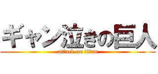 ギャン泣きの巨人 (attack on titan)