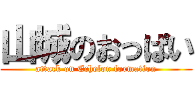 山城のおっぱい (attack on Echelon formation)