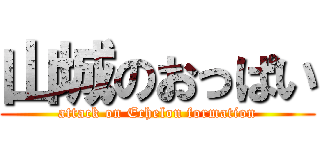 山城のおっぱい (attack on Echelon formation)