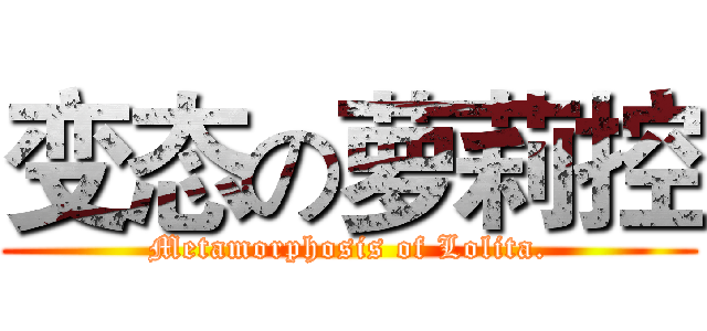 变态の萝莉控 (Metamorphosis of Lolita.)