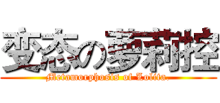 变态の萝莉控 (Metamorphosis of Lolita.)