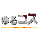 ゆるコス ()