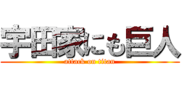 宇田家にも巨人 (attack on titan)