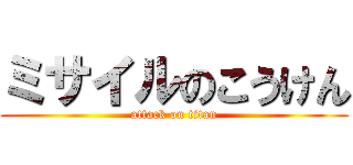ミサイルのこうけん (attack on titan)