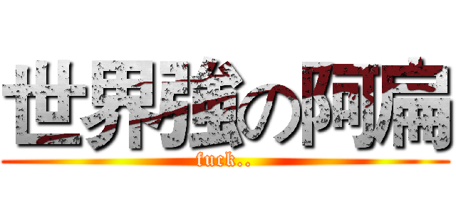 世界強の阿扁 (fuck..)