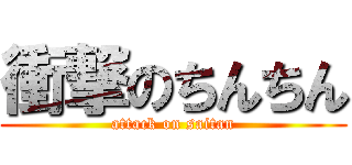 衝撃のちんちん (attack on saitan)