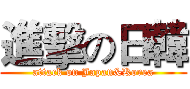 進擊の日韓 (attack on Japan&Korea)