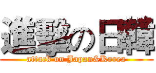 進擊の日韓 (attack on Japan&Korea)