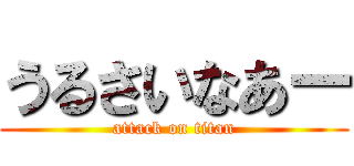 うるさいなあー (attack on titan)