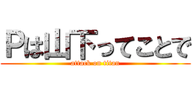 Ｐは山下ってことで (attack on titan)