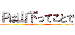Ｐは山下ってことで (attack on titan)