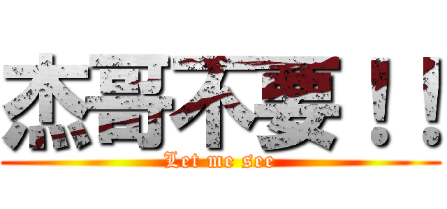 杰哥不要！！ (Let me see)