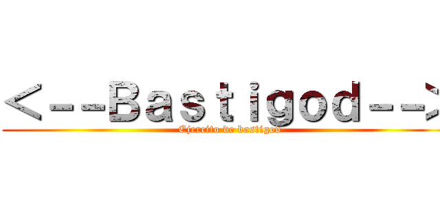 ＜－－Ｂａｓｔｉｇｏｄ－－＞ (Ejercito de bastigod)
