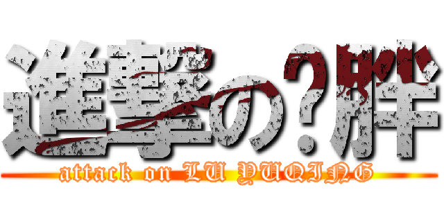 進撃の卢胖 (attack on LU YUQING)