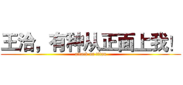 王洽，有种从正面上我！ (attack on titan)
