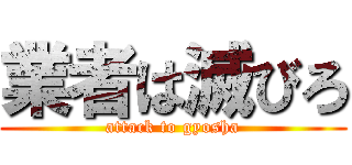 業者は滅びろ (attack to gyosha)