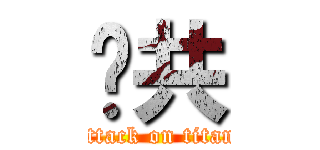 踹共 (attack on titan)