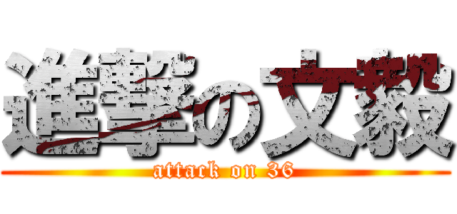 進撃の文毅 (attack on 36)