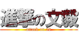 進撃の文毅 (attack on 36)