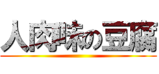 人肉味の豆腐 ()