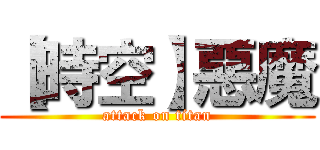【時空】惡魔 (attack on titan)