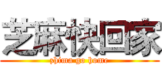 芝麻快回家 (zhima go home)