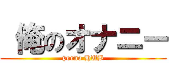  俺のオナニー (porno HUB)