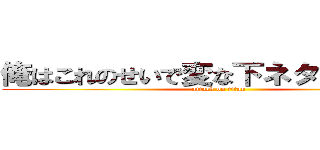 俺はこれのせいで変な下ネタを知った」 (attack on titan)