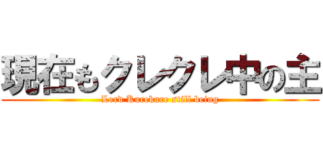 現在もクレクレ中の主 (Lord Kurekure still being)