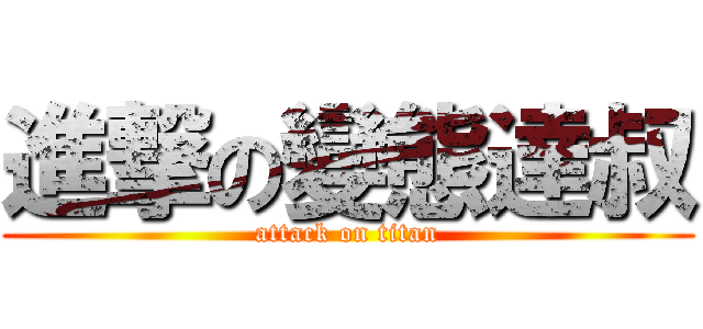 進撃の變態達叔 (attack on titan)