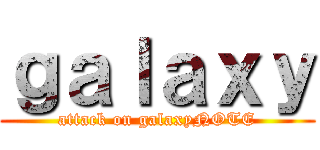 ｇａｌａｘｙ (attack on galaxyNOTE)