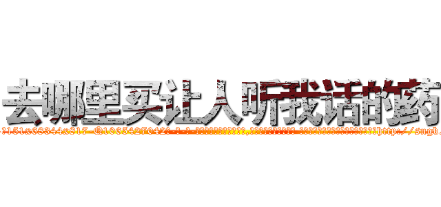 去哪里买让人听我话的药 (去哪里买让人听我话的药【电-话151x68344x817-Q1065427042元-吉-药-业】我们做的是长期生意,靠的是老客户长期支持 去哪里买让人听我话的药在发表了一篇http://sngk.net/4tCvsj

参考消息网我们做的是长期生意,靠的是老客户长期支持也许我们早该意识到，就连鲍勃·霍斯金斯（金球奖戏剧类电影男主角 
)
