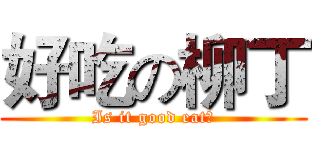 好吃の柳丁 (Is it good eat?)