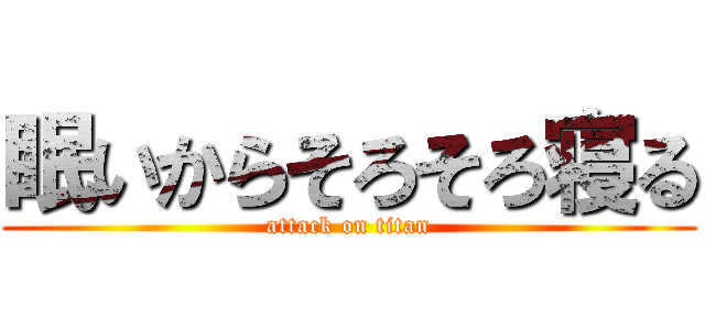 眠いからそろそろ寝る (attack on titan)