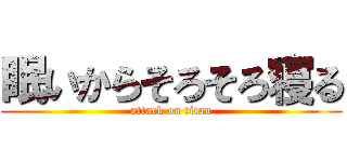 眠いからそろそろ寝る (attack on titan)