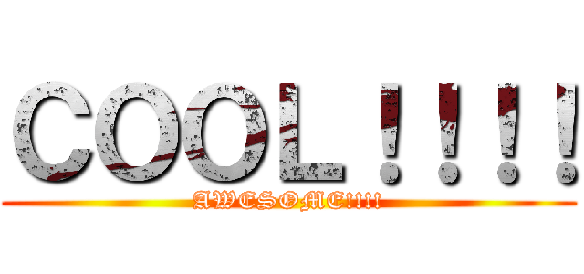 ＣＯＯＬ！！！！ (AWESOME!!!!)