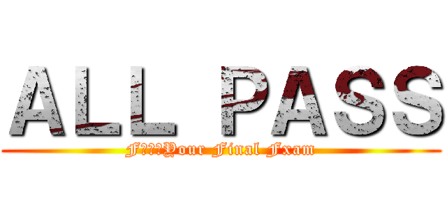 ＡＬＬ ＰＡＳＳ (FｕｃｋYour Final Fxam)