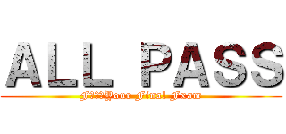 ＡＬＬ ＰＡＳＳ (FｕｃｋYour Final Fxam)