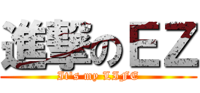 進撃のＥＺ (It\'s my LIFE)