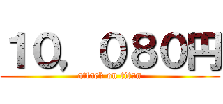 １０，０８０円 (attack on titan)