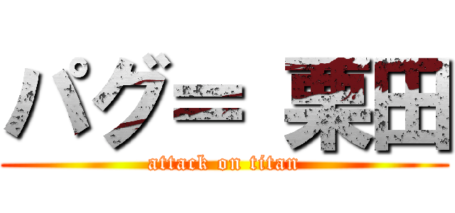 パグ＝ 栗田 (attack on titan)