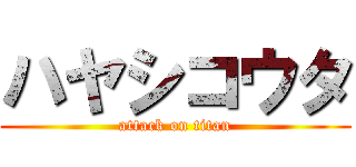 ハヤシコウタ (attack on titan)