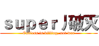 ｓｕｐｅｒ丿破灭 (Endless is killing, not war)