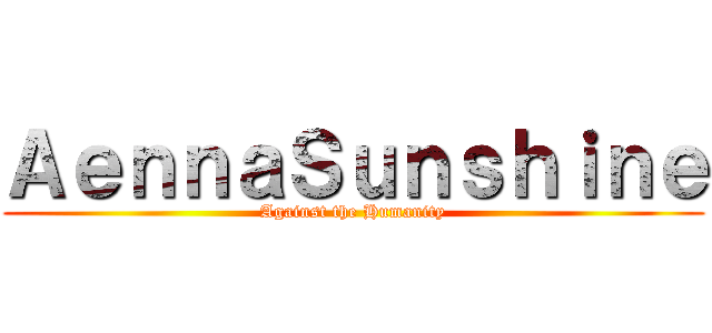 ＡｅｎｎａＳｕｎｓｈｉｎｅ (Against the Humanity)