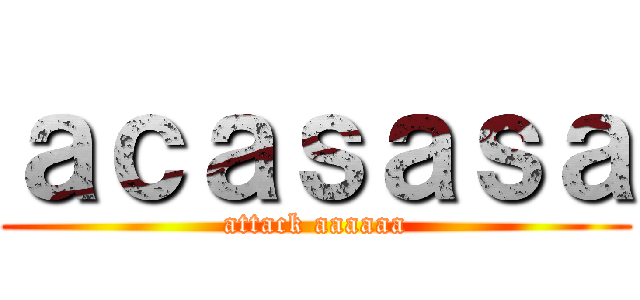 ａｃａｓａｓａ (attack aaaaaa)