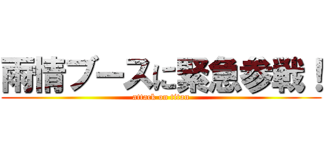 雨情ブースに緊急参戦！ (attack on titan)