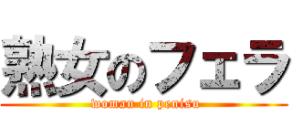 熟女のフェラ ( woman in penisu)