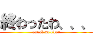 終わったわ、、、 (attack on titan)